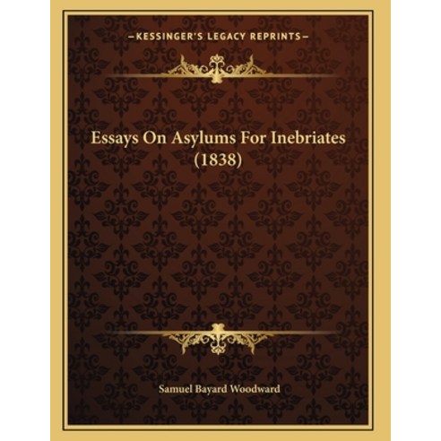 Essays On Asylums For Inebriates (1838) Paperback, Kessinger Publishing