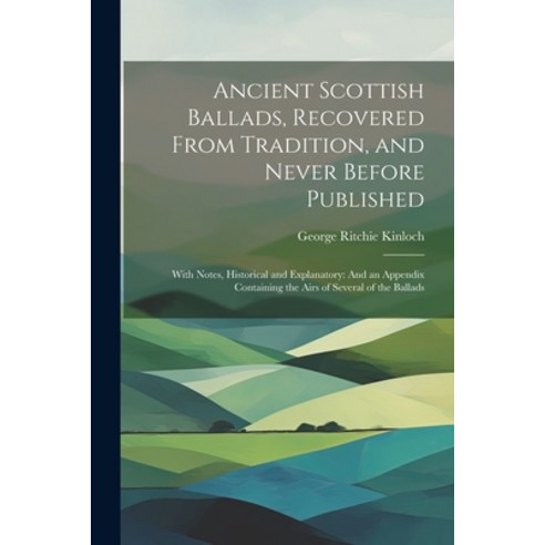 (영문도서) Ancient Scottish Ballads Recovered From Tradition and Never Before Published: With Notes H... Paperback, Legare Street Press, English, 9781021644138