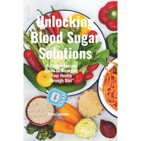 (영문도서) Unlocking Blood Sugar Solutions: A Comprehensive Guide to Managing Your Health Through Diet" Paperback, Independently Published, English, 9798858566946