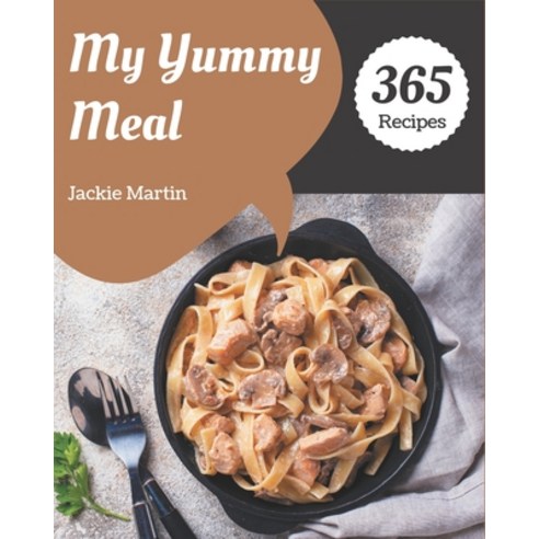 My 365 Yummy Meal Recipes: The Yummy Meal Cookbook for All Things Sweet and Wonderful! Paperback, Independently Published