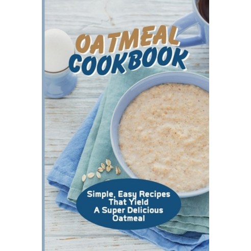 (영문도서) Oatmeal Cookbook: Simple Easy Recipes That Yield A Super Delicious Oatmeal: Oatmeal Bread Re... Paperback, Independently Published, English, 9798530976575