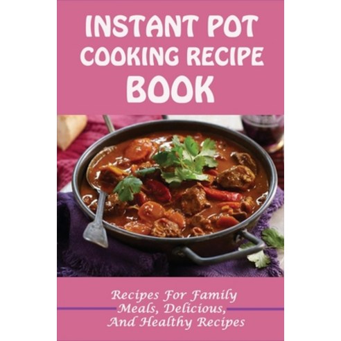 (영문도서) Instant Pot Cooking Recipe Book: Recipes For Family Meals Delicious And Healthy Recipes: Lo... Paperback, Independently Published, English, 9798532427396