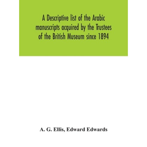 A descriptive list of the Arabic manuscripts acquired by the Trustees of the British Museum since 1894 Hardcover, Alpha Edition