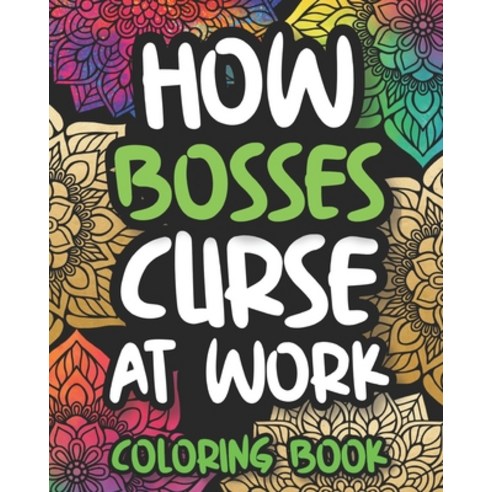 How Bosses Curse At Work: Sweary Boss Coloring Book For Adults Funny Boss Gift For Men And Women Paperback, Independently Published, English, 9798694872102