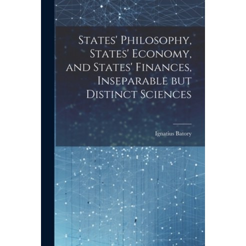(영문도서) States'' Philosophy States'' Economy and States'' Finances Inseparable but Distinct Sciences Paperback, Legare Street Press, English, 9781022049369
