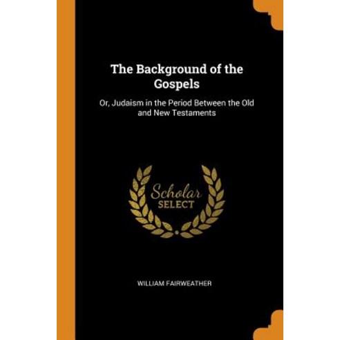 (영문도서) The Background of the Gospels: Or Judaism in the Period Between the Old and New Testaments Paperback, Franklin Classics, English, 9780341805779