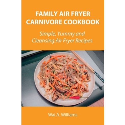 (영문도서) Family Air Fryer Carnivore Cookbook: Simple Yummy and Cleansing Air Fryer Recipes Paperback, Wai A. Williams, English, 9788659822433