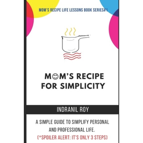 Mom''s Recipe for Simplicity: A simple guide to simplify personal and professional life. (*Spoiler Al... Paperback, Independently Published