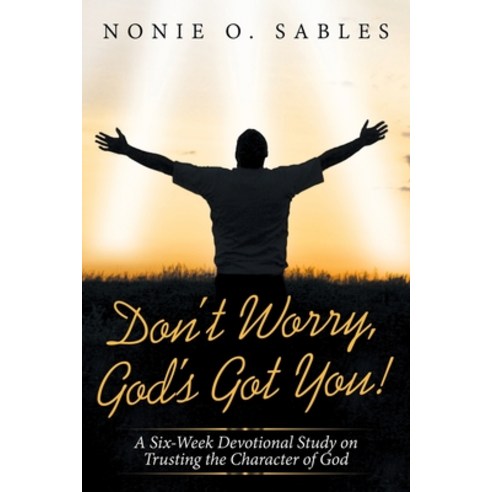 Don''t Worry God''s Got You!: A Six-Week Devotional Study on Trusting the Character of God Paperback, WestBow Press