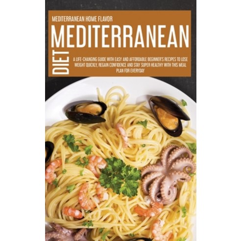 Mediterranean Diet: A Life-Changing Guide With Easy And Affordable Beginner''s Recipes To Lose Weight... Hardcover, Mediterranean Home Flavor, English, 9781914181542