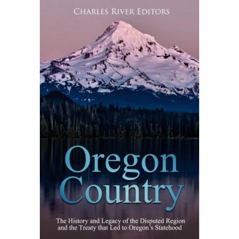 (영문도서) Oregon Country: The History and Legacy of the Disputed Region and the Treaty that Led to Oreg... Paperback, Createspace Independent Pub..., English, 9781727895216