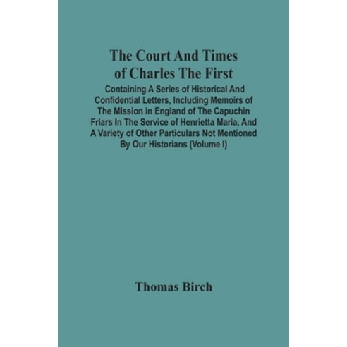 The Court And Times Of Charles The First: Containing A Series Of Historical And Confidential Letters... Paperback, Alpha Edition, English, 9789354502712