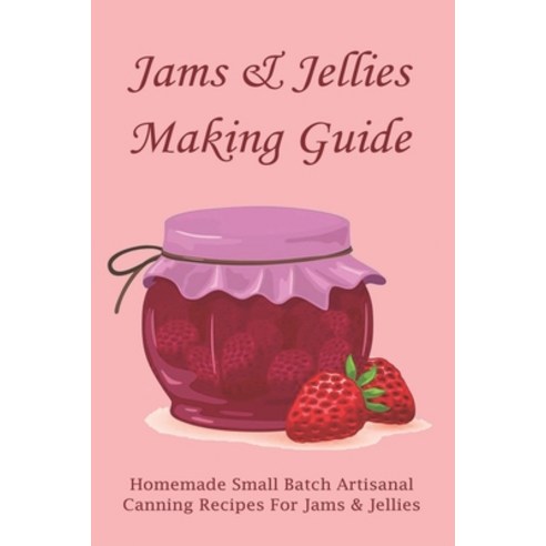 (영문도서) Jams & Jellies Making Guide: Homemade Small Batch Artisanal Canning Recipes For Jams & Jellie... Paperback, Independently Published, English, 9798521644353