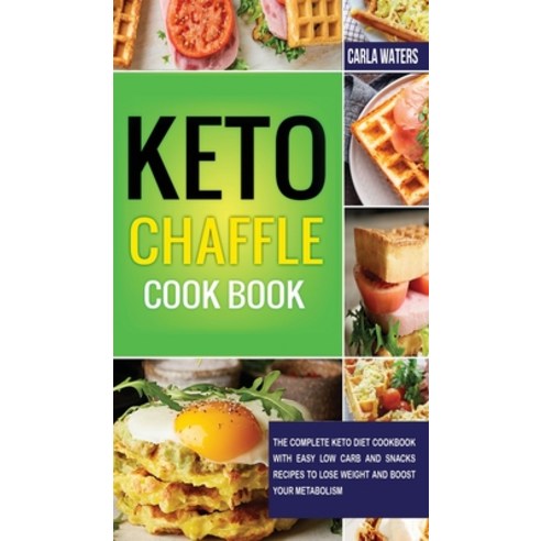 Keto Chaffle Cookbook: The Complete Keto Diet Cookbook with Easy Low Carb and Snacks Recipes to Lose... Hardcover, Carla Waters, English, 9781802510027