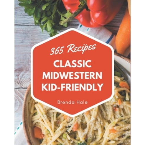 365 Classic Midwestern Kid-Friendly Recipes: Not Just a Midwestern Kid-Friendly Cookbook! Paperback, Independently Published