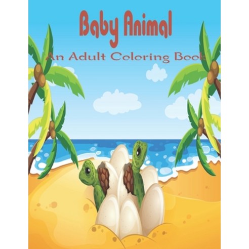 Baby Animal An Adult Coloring Book: A Coloring Book Featuring 49 Incredibly Cute and Lovable Baby An... Paperback, Independently Published