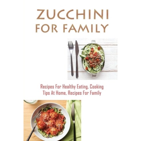 (영문도서) Zucchini For Family: Recipes For Healthy Eating Cooking Tips At Home Recipes For Family: He... Paperback, Independently Published, English, 9798451683644