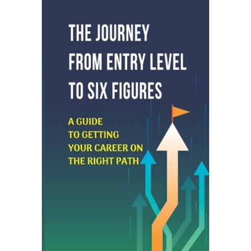 (영문도서) The Journey From Entry Level To Six Figures: A Guide To Getting Your Career On The Right Path... Paperback, Independently Published, English, 9798453829095