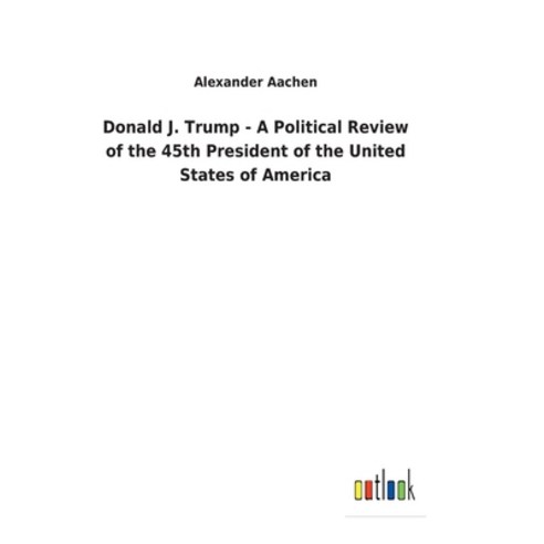 (영문도서) Donald J. Trump - A Political Review of the 45th President of the United States of America Hardcover, Outlook Verlag
