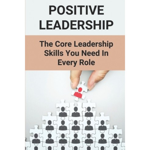 (영문도서) Positive Leadership: The Core Leadership Skills You Need In Every Role: Leadership Skills Tra... Paperback, Independently Published, English, 9798508335809