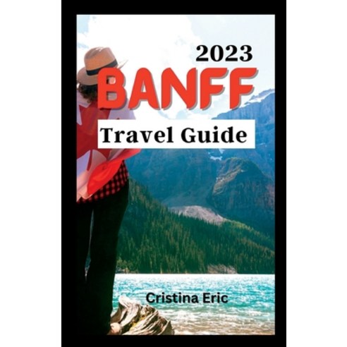 (영문도서) Banff Travel Guide 2023: The Complete Pocket Guide to Exploring Banff''s Heartland (with maps) Paperback, Independently Published, English, 9798851263477