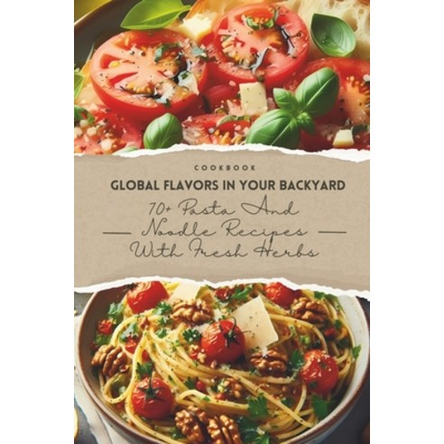 (영문도서) Global Flavors in Your Backyard: 70+ Pasta and Noodle Recipes with Fresh Herbs Paperback, Independently Published, English, 9798876820433