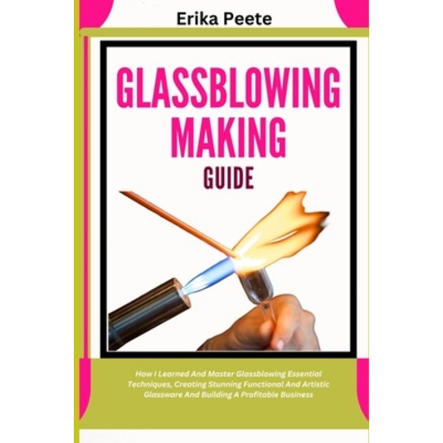 (영문도서) Glassblowing Making Guide: How I Learned And Master Glassblowing Essential Tech... Paperback, Independently Published, English, 9798310220720