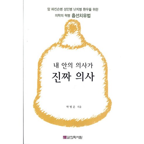 내 안의 의사가 진짜 의사:암 파킨슨병 성인병 난치병 환우를 위한 의학의 혁명 흡선치유법, 의학서원, 박병준 저