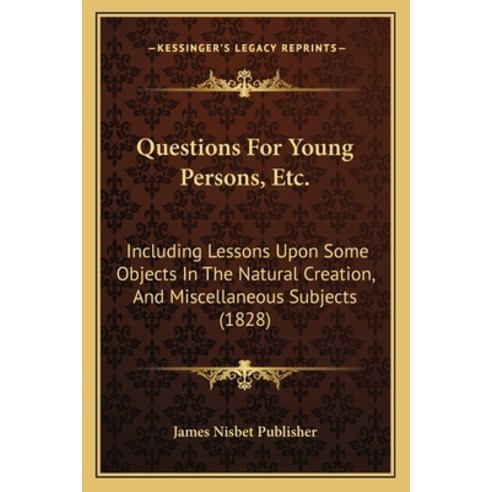 Questions For Young Persons Etc.: Including Lessons Upon Some Objects In The Natural Creation And ... Paperback, Kessinger Publishing