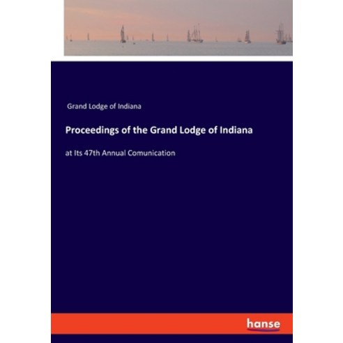 Proceedings of the Grand Lodge of Indiana: at Its 47th Annual Comunication Paperback, Hansebooks