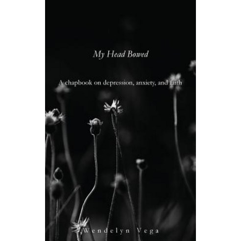 (영문도서) My Head Bowed: A Chapbook on Depression Anxiety and Faith Paperback, Createspace Independent Pub..., English, 9781717395733