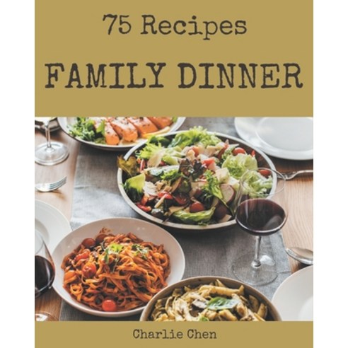 75 Family Dinner Recipes: The Highest Rated Family Dinner Cookbook You Should Read Paperback, Independently Published