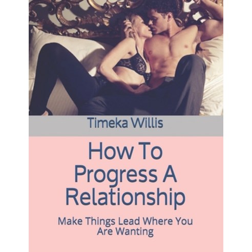 (영문도서) How To Progress A Relationship: Make Things Lead Where You Are Wanting Paperback, Independently Published, English, 9798541186628