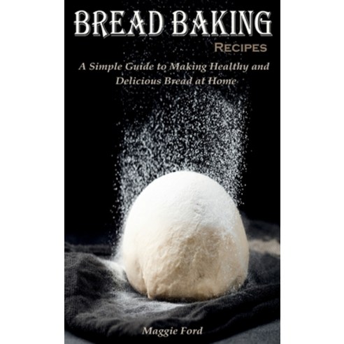 (영문도서) Bread Baking Recipes: A Simple Guide to Making Healthy and Delicious Bread at Home Hardcover, Maggie Ford, English, 9781802611397