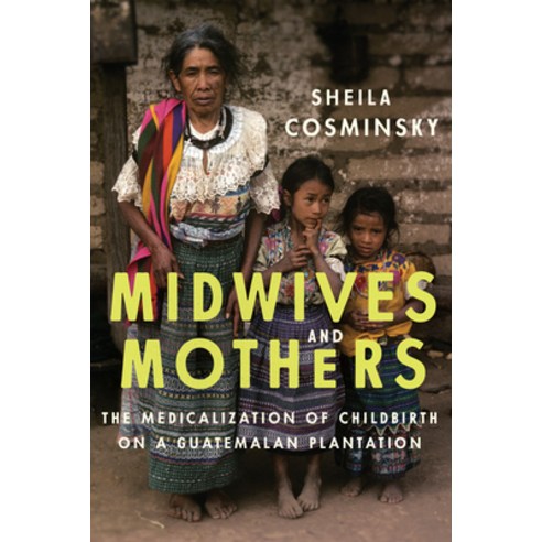 (영문도서) Midwives and Mothers: The Medicalization of Childbirth on a Guatemalan Plantation Hardcover, University of Texas Press, English, 9781477311387