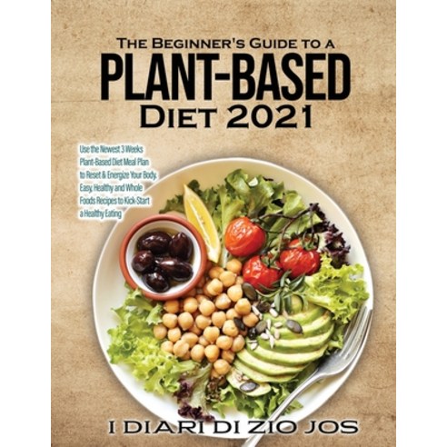 (영문도서) The Beginner''s Guide to a Plant-based Diet 2021: Use the Newest 3 Weeks Plant-Based Diet Meal... Paperback, I Diari Di Zio Jos, English, 9781802830514