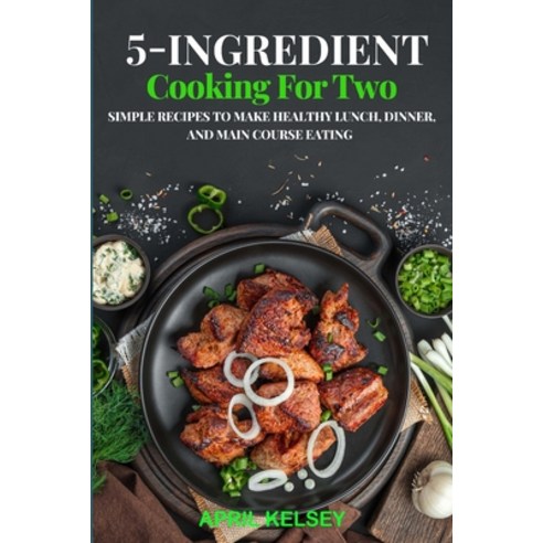 (영문도서) 5-Ingredient Cooking for Two: Simple Recipes to Make Healthy Lunch Dinner and Main Course E... Paperback, Independently Published, English, 9798320872872