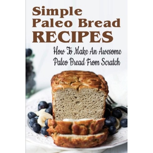(영문도서) Simple Paleo Bread Recipes: How To Make An Awesome Paleo Bread From Scratch: Paleo Bread Recipes Paperback, Independently Published, English, 9798519811729
