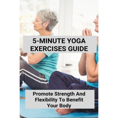 5-Minute Yoga Exercises Guide: Promote Strength And Flexibility To Benefit Your Body: Pranayama For ... Paperback, Independently Published, English, 9798742564478