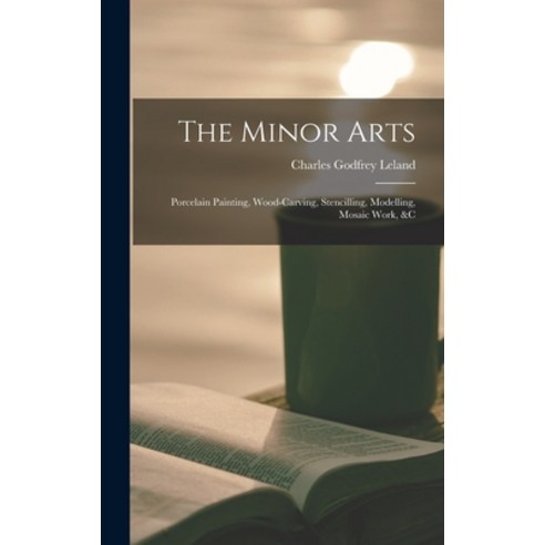 (영문도서) The Minor Arts: Porcelain Painting Wood-Carving Stencilling Modelling Mosaic Work &C Hardcover, Legare Street Press, English, 9781017967098