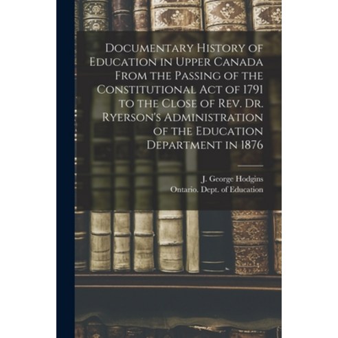 (영문도서) Documentary History of Education in Upper Canada From the Passing of the Constitutional Act o... Paperback, Legare Street Press, English, 9781013578304