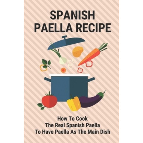 (영문도서) Spanish Paella Recipe: How To Cook The Real Spanish Paella To Have Paella As The Main Dish: C... Paperback, Independently Published, English, 9798530708251