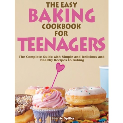 The Easy Baking Cookbook for Teenagers: The Complete Guide with Simple and Delicious and Healthy Rec... Hardcover, Sherrie Spiller, English, 9781801248792