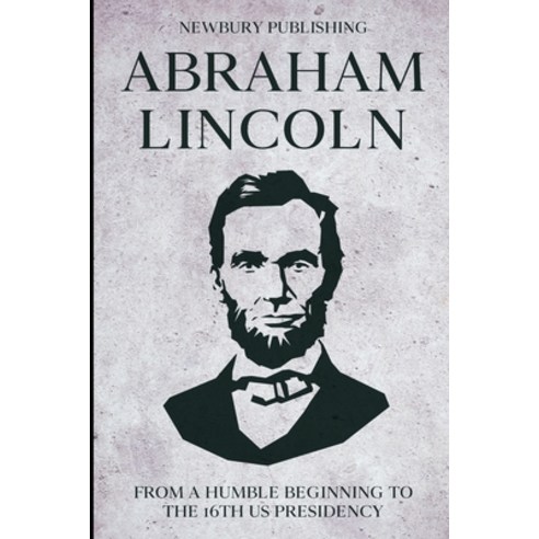 (영문도서) Abraham Lincoln: From A Humble Beginning To The 16th US Presidency Paperback, Independently Published, English, 9798496824651