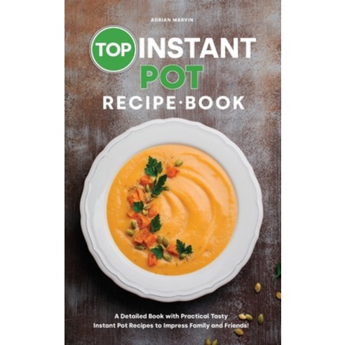 Top Instant Pot Recipe Book: A Detailed Book with Practical Tasty Instant Pot Recipes to Impress Fam... Hardcover, Adrian Marvin, English, 9781801835121