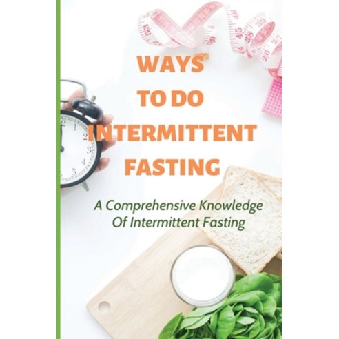 (영문도서) Ways To Do Intermittent Fasting: A Comprehensive Knowledge Of Intermittent Fasting: Vegan Int... Paperback, Independently Published, English, 9798512224564