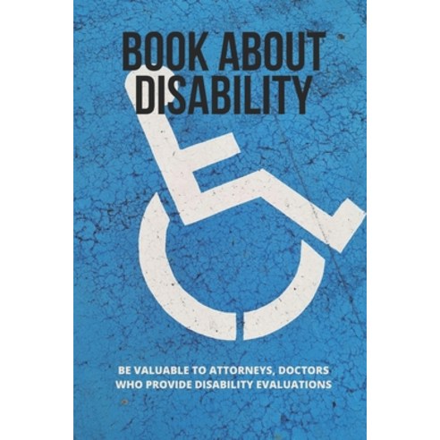 (영문도서) Book About Disability: Be Valuable To Attorneys Doctors Who Provide Disability Evaluations: ... Paperback, Independently Published, English, 9798504924229