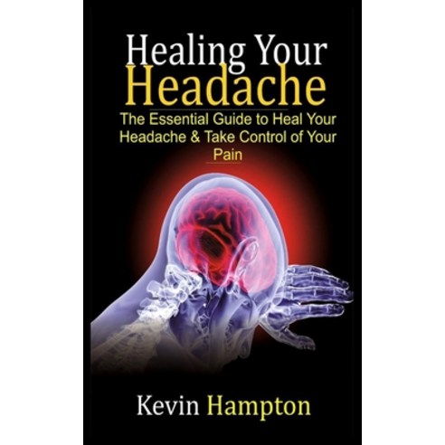 Healing Your Headache: The Essential Guide to Heal Your Headache & Take Control of Your Pain Paperback, Independently Published, English, 9798618208338