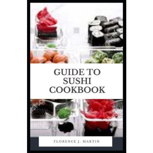 Guide to Sushi Cookbook: Sushi contains various healthy and nutrient-rich ingredients such as fish ... Paperback, Independently Published, English, 9798734719268
