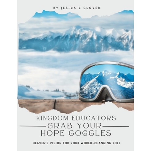 (영문도서) Kingdom Educators Grab Your Hope Goggles: Heaven''s Vision for Your World-Changing Role Paperback, Independently Published, English, 9798854471329